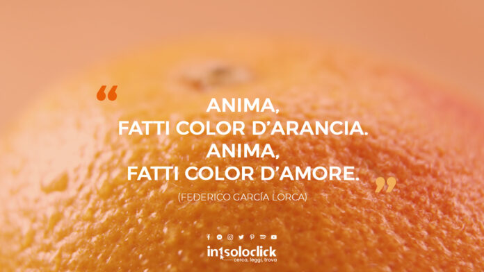 Anima, fatti color d’arancia. Anima, fatti color d’amore. (Federico García Lorca)